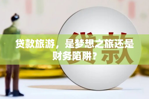 张北贷款旅游，是梦想之旅还是财务陷阱？