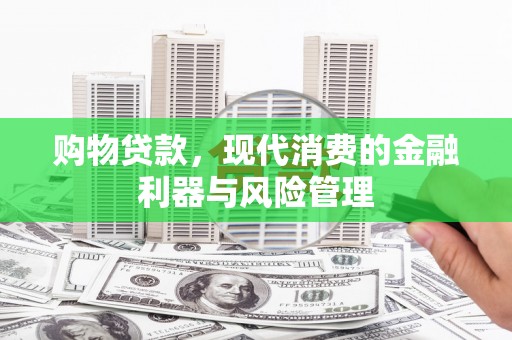 张北购物贷款，现代消费的金融利器与风险管理