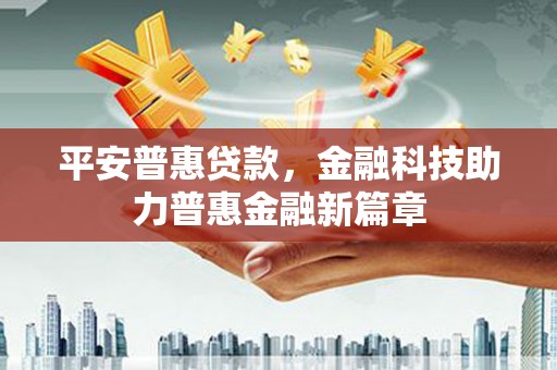 张北平安普惠贷款，金融科技助力普惠金融新篇章