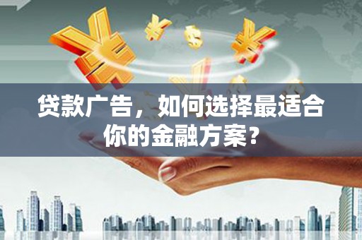 张北贷款广告，如何选择最适合你的金融方案？