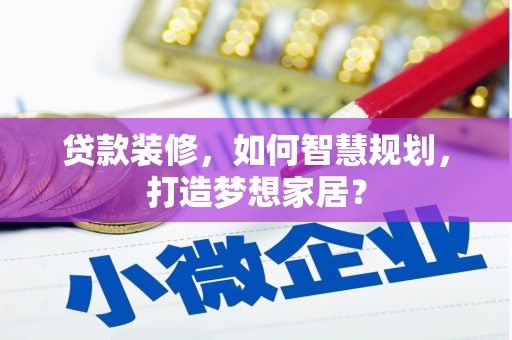 张北贷款装修，如何智慧规划，打造梦想家居？
