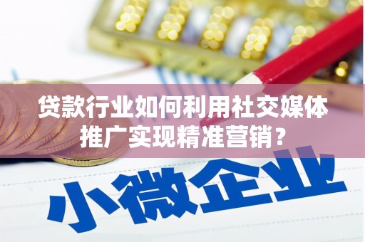 张北贷款行业如何利用社交媒体推广实现精准营销？