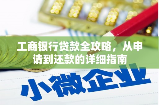 张北工商银行贷款全攻略，从申请到还款的详细指南