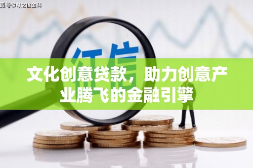 张北文化创意贷款，助力创意产业腾飞的金融引擎
