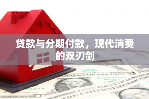 张北贷款与分期付款，现代消费的双刃剑