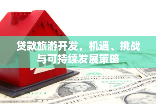 张北贷款旅游开发，机遇、挑战与可持续发展策略
