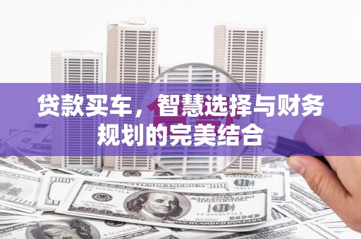 张北贷款买车，智慧选择与财务规划的完美结合