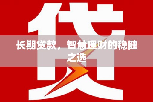 张北长期贷款，智慧理财的稳健之选
