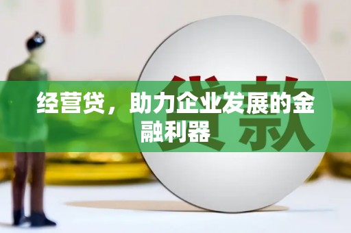 张北经营贷，助力企业发展的金融利器