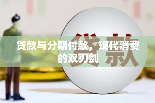 张北贷款与分期付款，现代消费的双刃剑