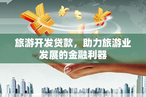 张北旅游开发贷款，助力旅游业发展的金融利器