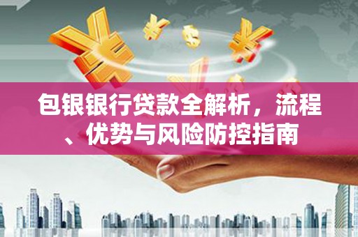 张北包银银行贷款全解析，流程、优势与风险防控指南