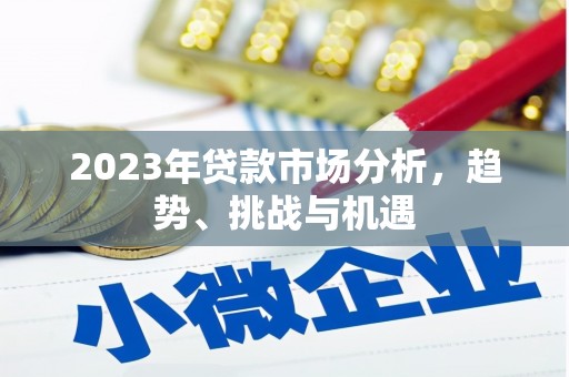 张北2023年贷款市场分析，趋势、挑战与机遇