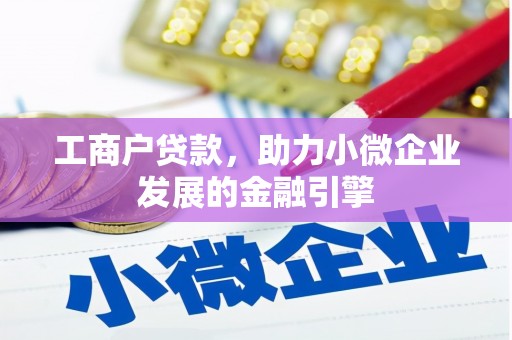 张北工商户贷款，助力小微企业发展的金融引擎