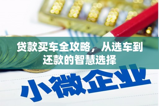 张北贷款买车全攻略，从选车到还款的智慧选择