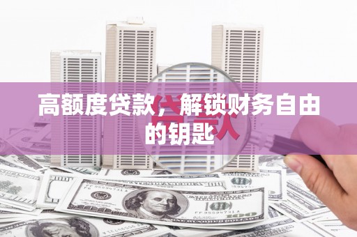 张北高额度贷款，解锁财务自由的钥匙