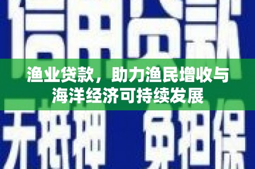 张北渔业贷款，助力渔民增收与海洋经济可持续发展