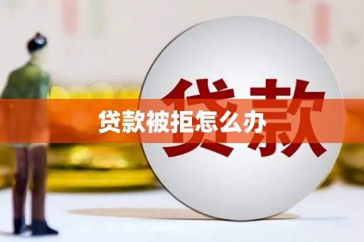 张北贷款被拒怎么办