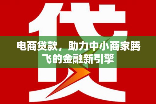 张北电商贷款，助力中小商家腾飞的金融新引擎