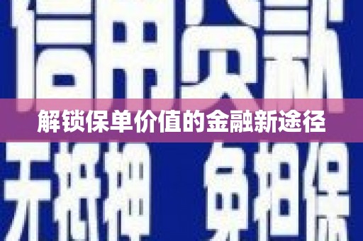 张北解锁保单价值的金融新途径