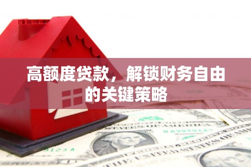 张北高额度贷款，解锁财务自由的关键策略