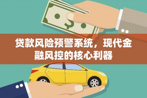 张北贷款风险预警系统，现代金融风控的核心利器