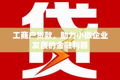 张北工商户贷款，助力小微企业发展的金融利器