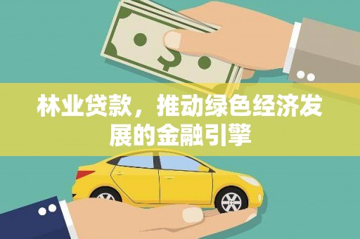 张北林业贷款，推动绿色经济发展的金融引擎