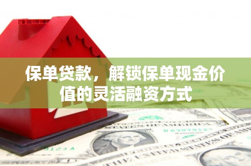 张北保单贷款，解锁保单现金价值的灵活融资方式