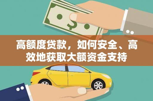 张北高额度贷款，如何安全、高效地获取大额资金支持