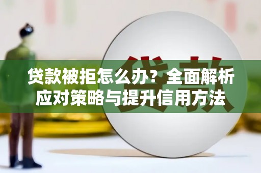 张北贷款被拒怎么办？全面解析应对策略与提升信用方法