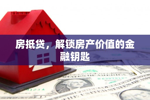 张北房抵贷，解锁房产价值的金融钥匙