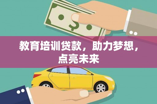 张北教育培训贷款，助力梦想，点亮未来