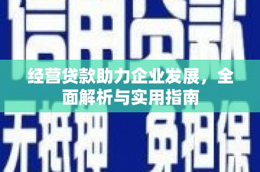 张北经营贷款助力企业发展，全面解析与实用指南