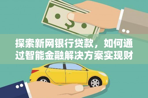 张北探索新网银行贷款，如何通过智能金融解决方案实现财富增长