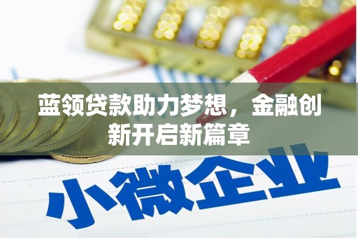 张北蓝领贷款助力梦想，金融创新开启新篇章