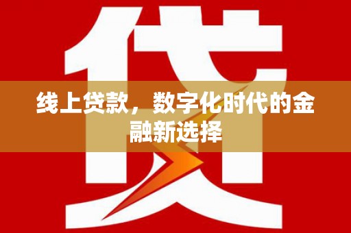 张北线上贷款，数字化时代的金融新选择