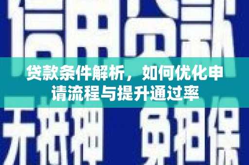 张北贷款条件解析，如何优化申请流程与提升通过率