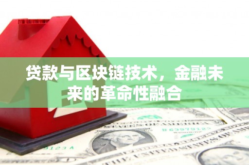 张北贷款与区块链技术，金融未来的革命性融合