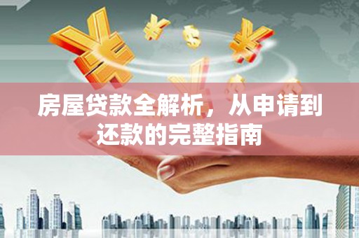 张北房屋贷款全解析，从申请到还款的完整指南