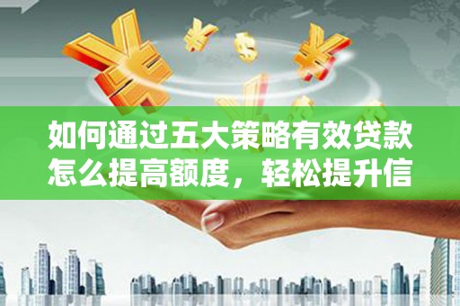 张北如何通过五大策略有效贷款怎么提高额度，轻松提升信用价值