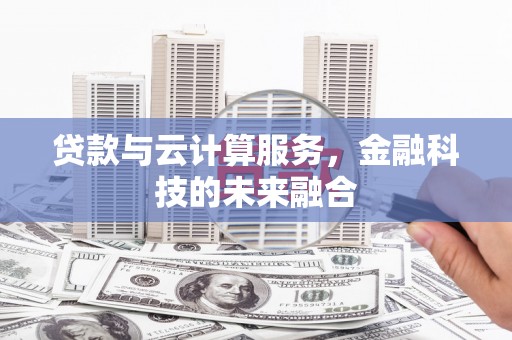 张北贷款与云计算服务，金融科技的未来融合