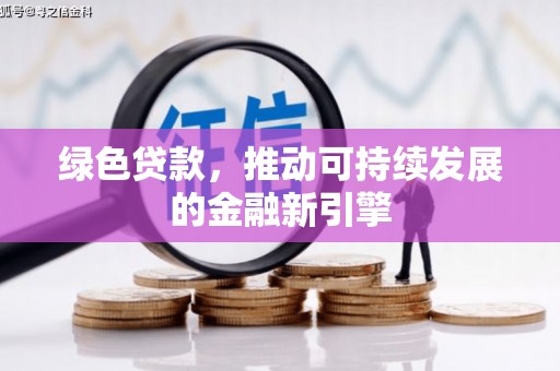 张北绿色贷款，推动可持续发展的金融新引擎