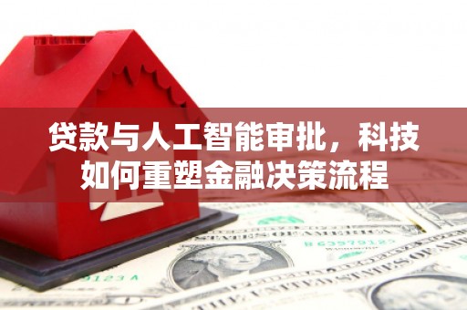 张北贷款与人工智能审批，科技如何重塑金融决策流程