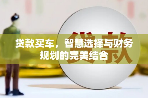 张北贷款买车，智慧选择与财务规划的完美结合