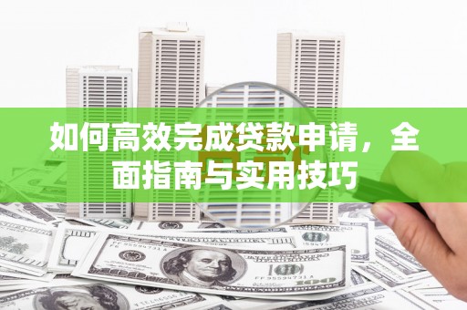 张北如何高效完成贷款申请，全面指南与实用技巧