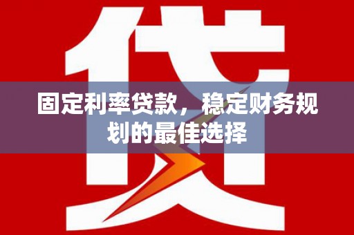 张北固定利率贷款，稳定财务规划的最佳选择