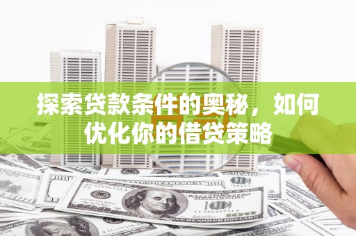 张北探索贷款条件的奥秘，如何优化你的借贷策略