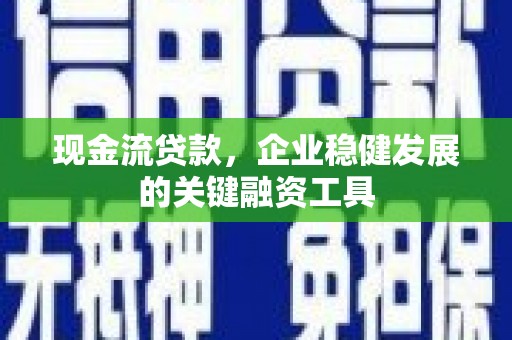 张北现金流贷款，企业稳健发展的关键融资工具