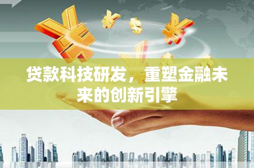 张北贷款科技研发，重塑金融未来的创新引擎